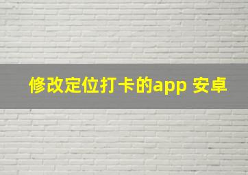 修改定位打卡的app 安卓